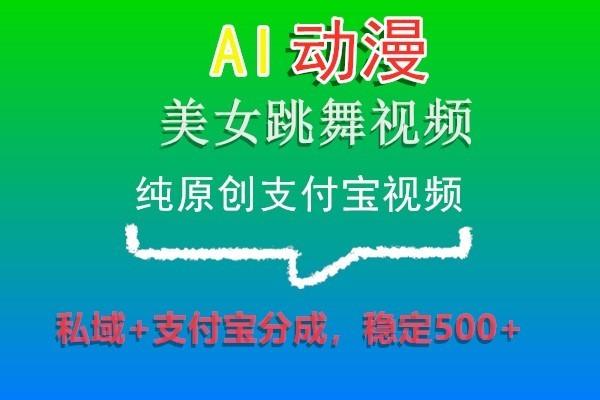 AI动漫美女跳舞视频，纯原创支付宝视频，私域+支付宝分成，稳定500+-康仁安资源