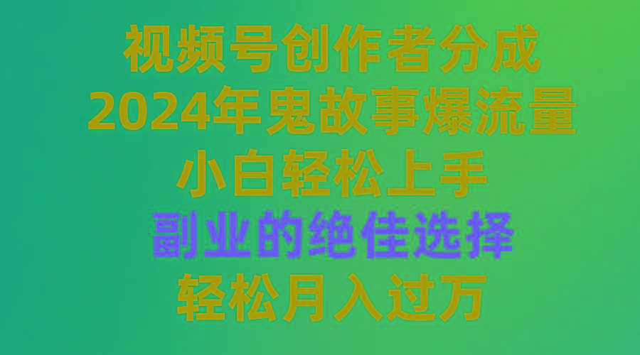 (9385期)视频号创作者分成，2024年鬼故事爆流量，小白轻松上手，副业的绝佳选择...-康仁安资源