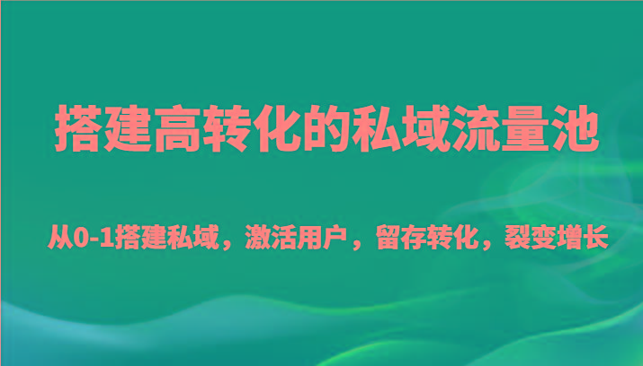 搭建高转化的私域流量池 从0-1搭建私域，激活用户，留存转化，裂变增长(20节课)-康仁安资源
