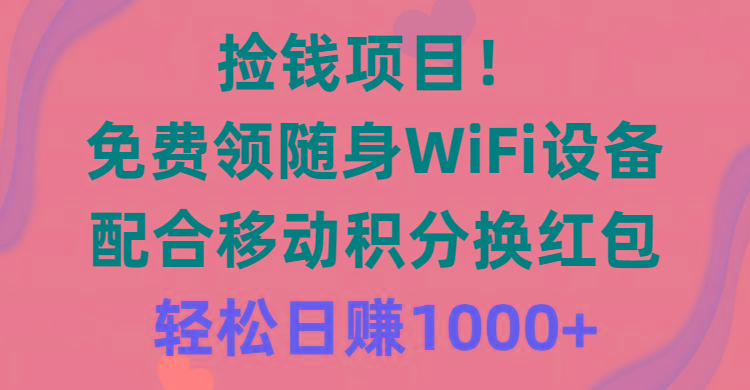 捡钱项目！免费领随身WiFi设备+移动积分换红包，有手就行，轻松日赚1000+-康仁安资源