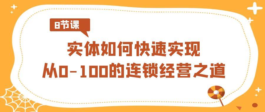 实体·如何快速实现从0-100的连锁经营之道(8节视频课)-康仁安资源