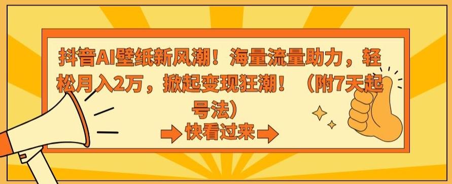 抖音AI壁纸新风潮！海量流量助力，轻松月入2万，掀起变现狂潮【揭秘】-康仁安资源