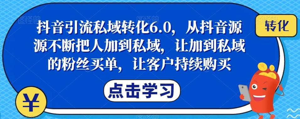 抖音引流私域转化6.0，从抖音源源不断把人加到私域，让加到私域的粉丝买单，让客户持续购买-康仁安资源