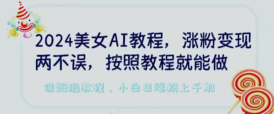 2024美女AI教程，涨粉变现两不误，按照教程制作就能做，平台低概率检测出是AI制作【揭秘】-康仁安资源