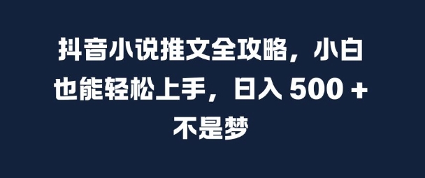抖音小说推文全攻略，小白也能轻松上手，日入 5张+ 不是梦【揭秘】-康仁安资源