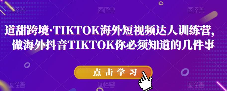 道甜跨境·TIKTOK海外短视频达人训练营，做海外抖音TIKTOK你必须知道的几件事-康仁安资源