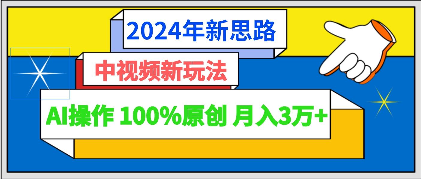 2024年新思路 中视频新玩法AI操作 100%原创月入3万+-康仁安资源