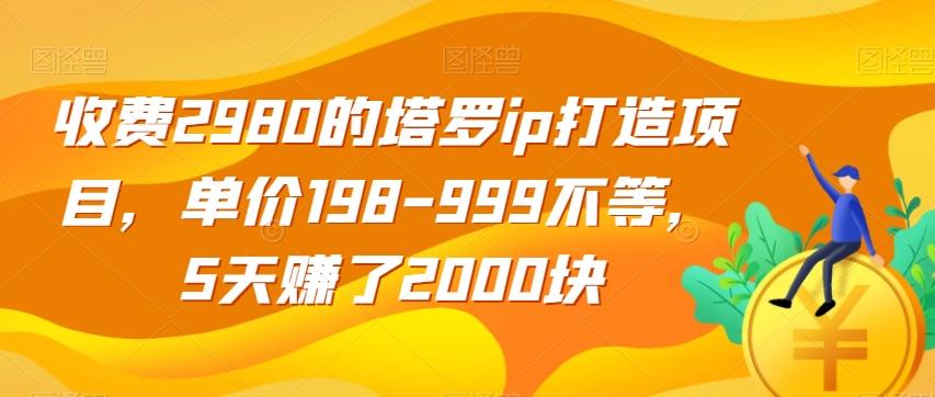 收费2980的塔罗ip打造项目，单价198-999不等，5天赚了2000块【揭秘】-康仁安资源