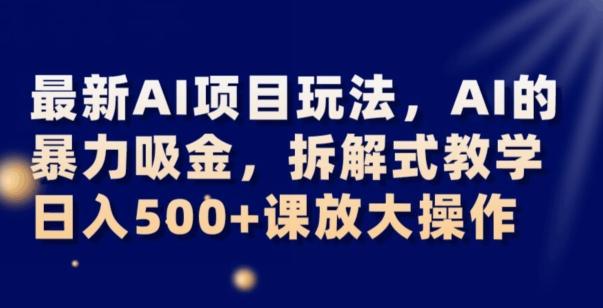 最新AI项目玩法，AI的暴力吸金，拆解式教学，日入500+可放大操作【揭秘】-康仁安资源