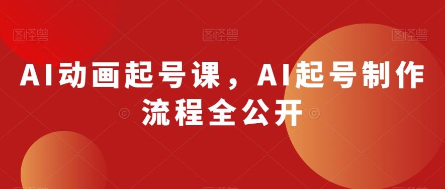 AI动画起号课，AI起号制作流程全公开-康仁安资源