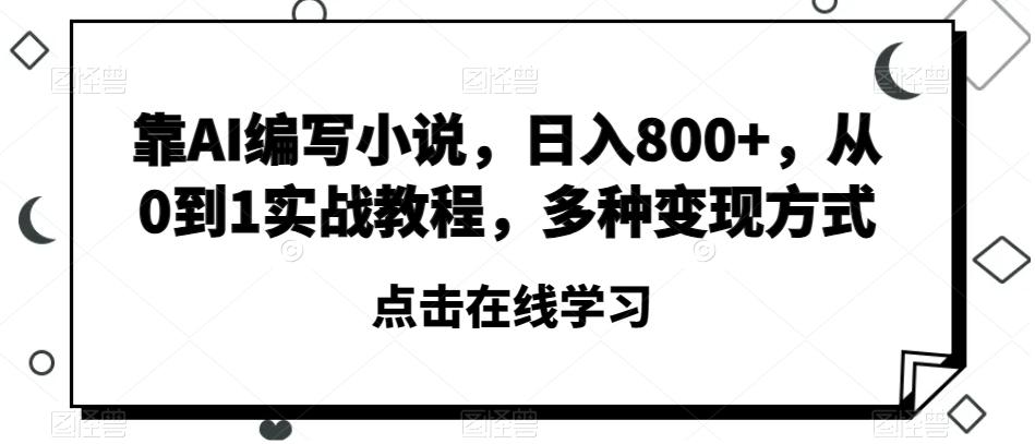 靠AI编写小说，日入800+，从0到1实战教程，多种变现方式【揭秘】-康仁安资源