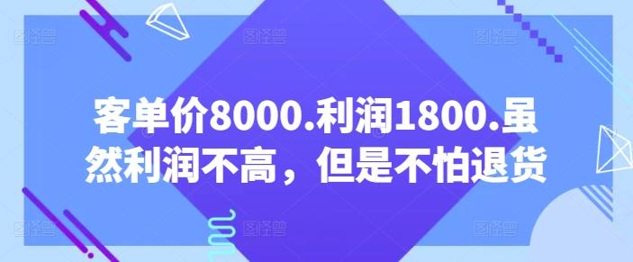 客单价8000.利润1800.虽然利润不高，但是不怕退货【付费文章】-康仁安资源