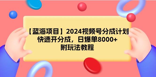 (9308期)【蓝海项目】2024视频号分成计划，快速开分成，日爆单8000+，附玩法教程-康仁安资源