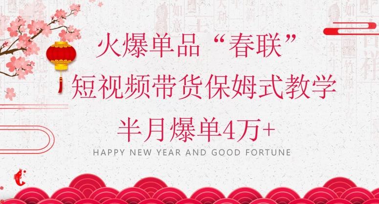 蓝海风口项目，火爆单品“春联”短视频带货保姆式教学，半月爆单4万+【揭秘】-康仁安资源