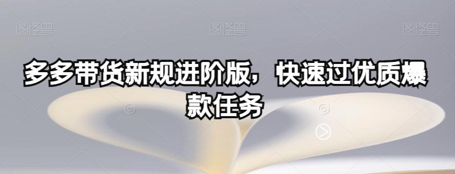 多多带货新规进阶版，快速过优质爆款任务-康仁安资源