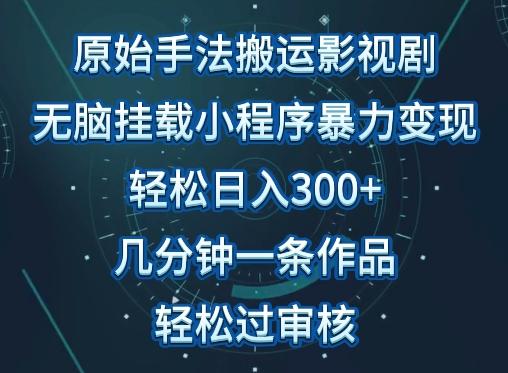 原始手法影视搬运，无脑搬运影视剧，单日收入300+，操作简单，几分钟生成一条视频，轻松过审核【揭秘】-康仁安资源