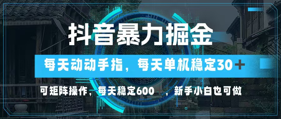 抖音暴力掘金，动动手指就可以，单机30+，可矩阵操作，每天稳定600+，...-康仁安资源