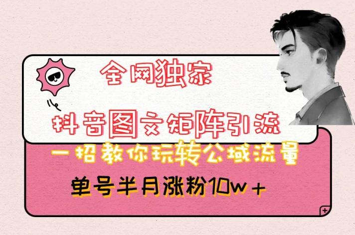 全网独家抖音图文矩阵引流，一招教你玩转公域流量，单号半月涨粉10w+【揭秘】-康仁安资源