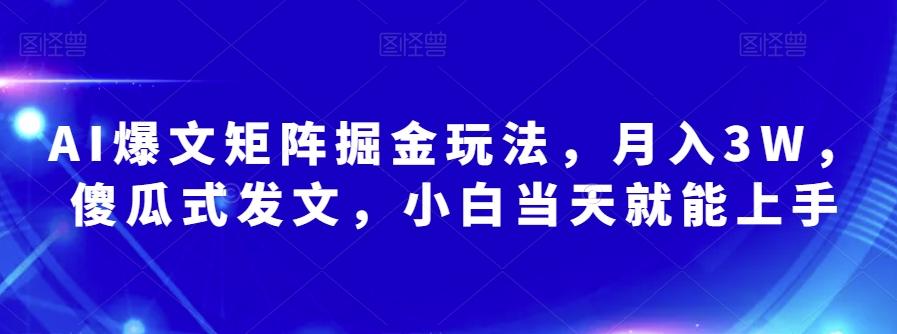 AI爆文矩阵掘金玩法，月入3W，傻瓜式发文，小白当天就能上手【揭秘】-康仁安资源