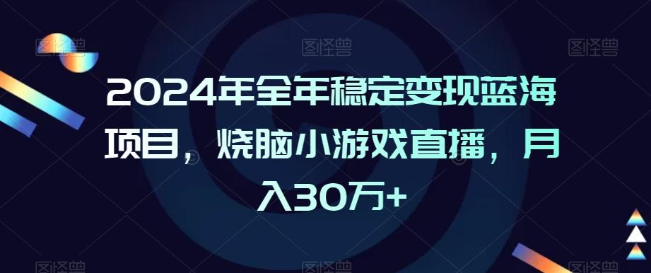 2024年全年稳定变现蓝海项目，烧脑小游戏直播，月入30万+【揭秘】-康仁安资源
