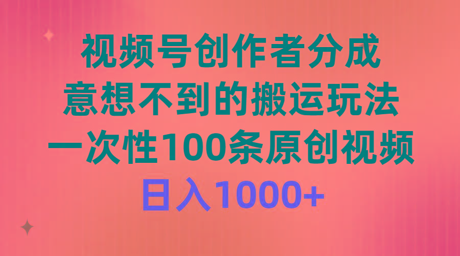 (9737期)视频号创作者分成，意想不到的搬运玩法，一次性100条原创视频，日入1000+-康仁安资源