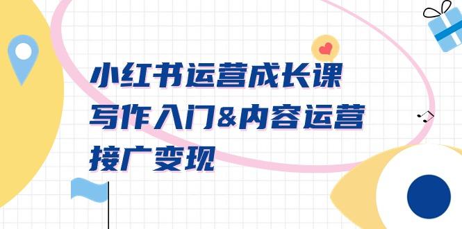 小红书运营成长课，写作入门&内容运营&接广变现【文档课】-康仁安资源