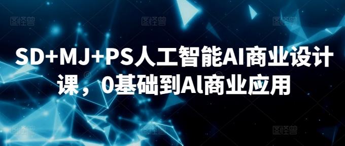 SD+MJ+PS人工智能AI商业设计课，0基础到Al商业应用-康仁安资源