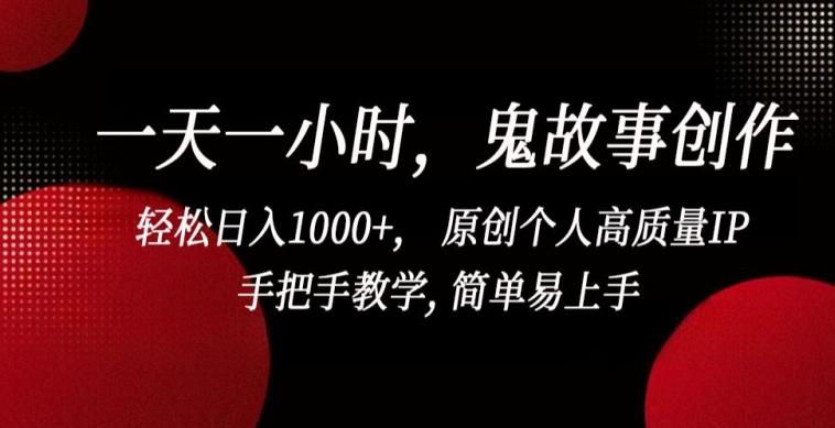 一天一小时，鬼故事创作， 轻松日入1000+， 原创个人高质量IP，手把手教学, 简单易上手【揭秘】-康仁安资源