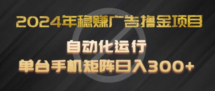 2024年稳赚广告撸金项目，全程自动化运行，单台手机就可以矩阵操作，日入300+【揭秘】-康仁安资源