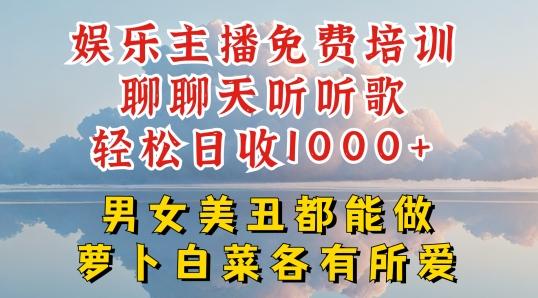 娱乐主播免费培训聊聊天听听歌轻松日收1K+，男女美丑都能做萝卜白菜各有所爱【揭秘】-康仁安资源