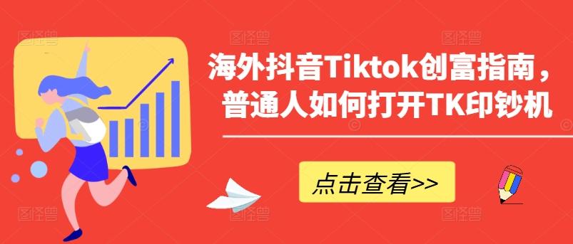 海外抖音Tiktok创富指南，普通人如何打开TK印钞机-康仁安资源