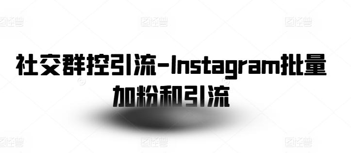 社交群控引流-Instagram批量加粉和引流-康仁安资源