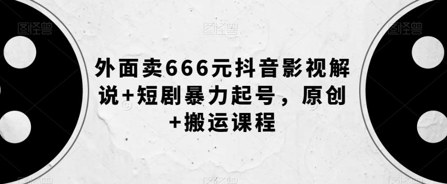 外面卖666元抖音影视解说+短剧暴力起号，原创+搬运课程-康仁安资源