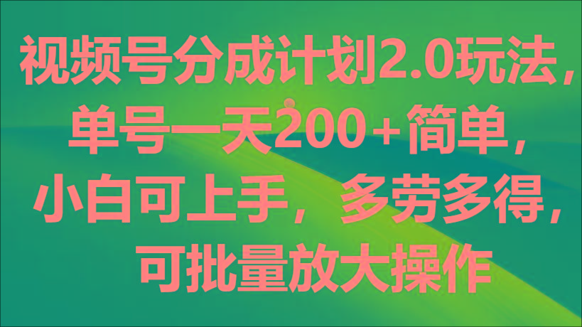 视频号分成计划2.0玩法，单号一天200+简单，小白可上手，多劳多得，可批量放大操作-康仁安资源