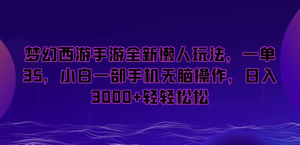 梦幻西游手游全新懒人玩法，一单35，小白一部手机无脑操作，日入3000+轻轻松松【揭秘】-康仁安资源