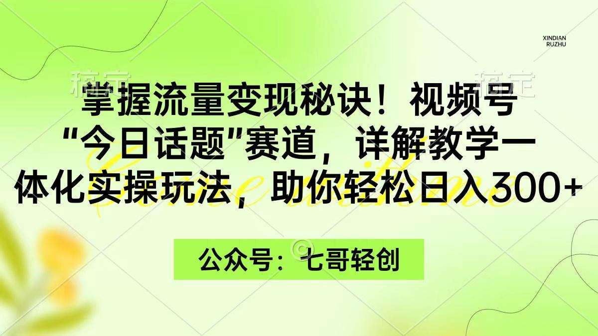 (9437期)掌握流量变现秘诀！视频号“今日话题”赛道，一体化实操玩法，助你日入300+-康仁安资源