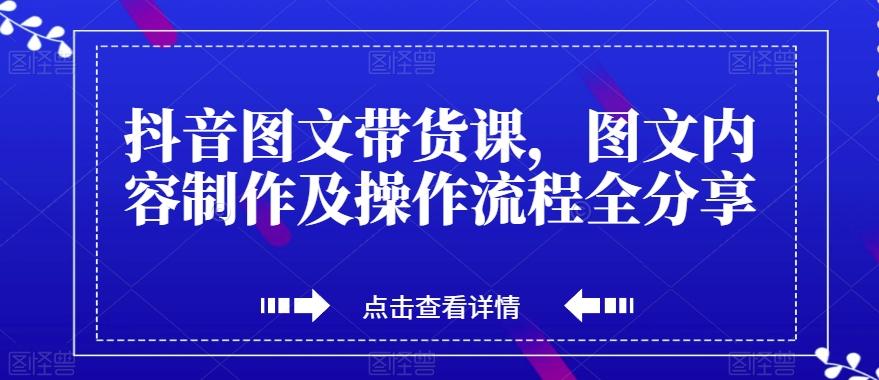抖音图文带货课，图文内容制作及操作流程全分享-康仁安资源