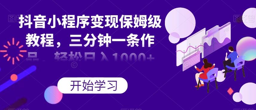 抖音小程序变现保姆级教程，三分钟一条作品，轻松日入1000+【揭秘】-康仁安资源