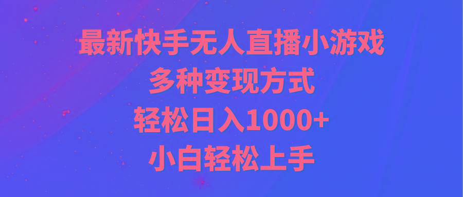 最新快手无人直播小游戏，多种变现方式，轻松日入1000+小白轻松上手-康仁安资源