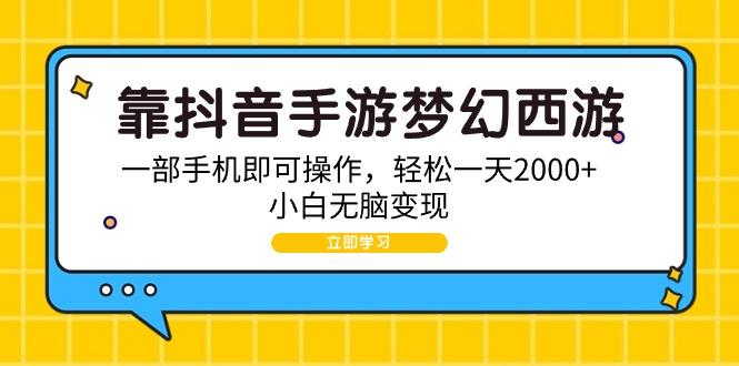 (9452期)靠抖音手游梦幻西游，一部手机即可操作，轻松一天2000+，小白无脑变现-康仁安资源