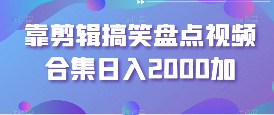 靠剪辑搞笑盘点视频合集日入2000加【揭秘】-康仁安资源