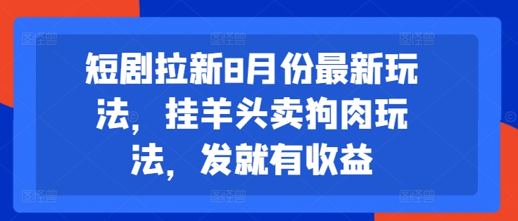 短剧拉新8月份最新玩法，挂羊头卖狗肉玩法，发就有收益-康仁安资源