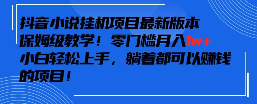 抖音最新小说挂机项目，保姆级教学，零成本月入1w+，小白轻松上手【揭秘】-康仁安资源