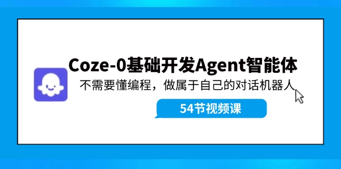 Coze-0基础开发 Agent智能体教程：不需要懂编程，做属于自己的对话机器人-康仁安资源