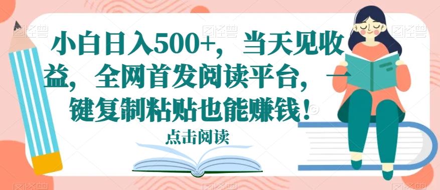 小白日入500+，当天见收益，全网首发阅读平台，一键复制粘贴也能赚钱！-康仁安资源