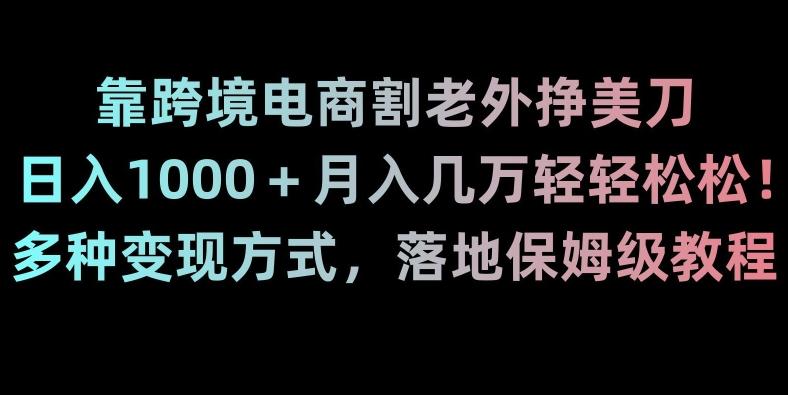 靠跨境电商割老外挣美刀，日入1000＋月入几万轻轻松松！多种变现方式，落地保姆级教程【揭秘】-康仁安资源