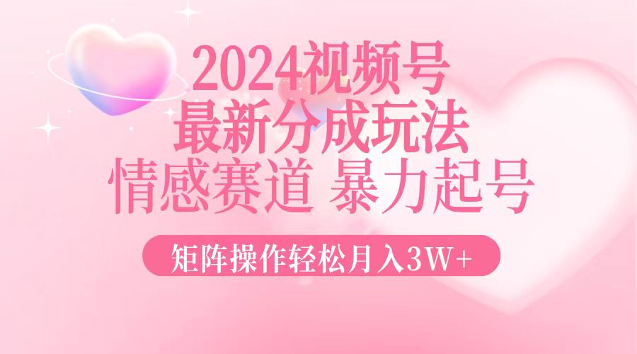 2024最新视频号分成玩法，情感赛道，暴力起号，矩阵操作轻松月入3W+-康仁安资源