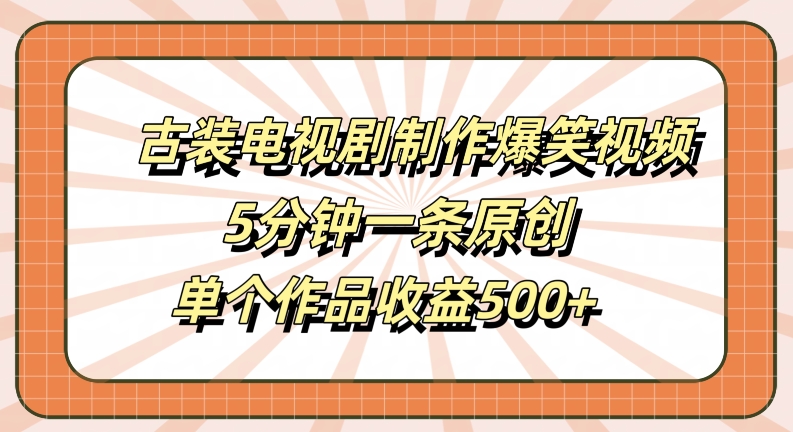 古装电视剧制作爆笑视频，5分钟一条原创，单个作品收益500+【揭秘】-康仁安资源