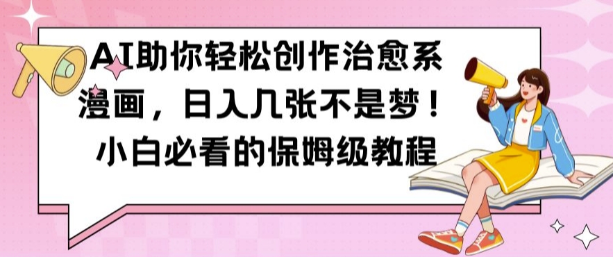 AI助你轻松创作治愈系漫画，日入几张不是梦，小白必看的保姆级教程【揭秘】-康仁安资源