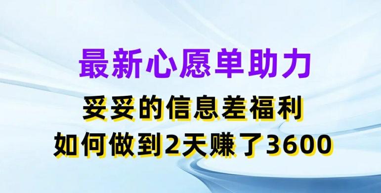 最新心愿单助力，妥妥的信息差福利，两天赚了3.6K【揭秘】-康仁安资源